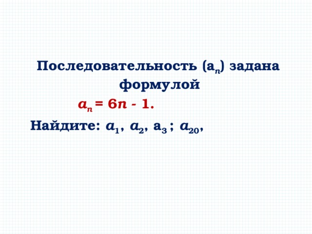  Последовательность (а n ) задана формулой     а n = 6 n - 1.  Найдите: a 1 , а 2 , a 3 ; а 20 ,  