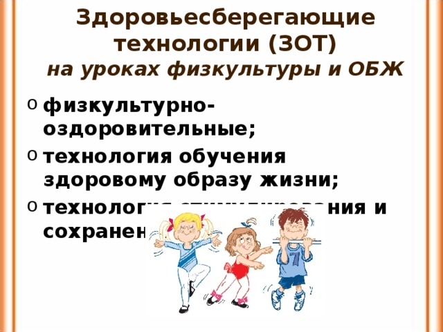 Здоровьесберегающие технологии (ЗОТ)  на уроках физкультуры и ОБЖ физкультурно-оздоровительные; технология обучения здоровому образу жизни; технология стимулирования и сохранения здоровья. 