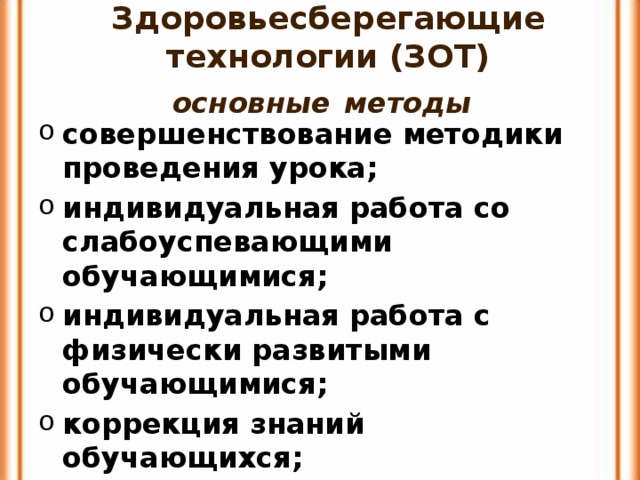 Здоровьесберегающие технологии (ЗОТ)  основные  методы  совершенствование методики проведения урока; индивидуальная работа со слабоуспевающими обучающимися; индивидуальная работа с физически развитыми обучающимися; коррекция знаний обучающихся; мотивация обучающихся к учению. 