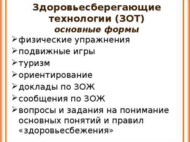 Здоровьесберегающие технологии (ЗОТ)  основные формы физические упражнения подвижные игры туризм ориентирование доклады по ЗОЖ сообщения по ЗОЖ вопросы и задания на понимание основных понятий и правил «здоровьесбежения» 