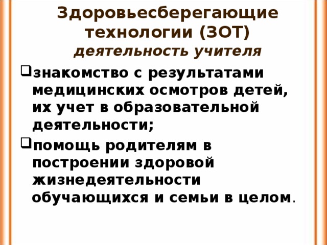 Здоровьесберегающие технологии (ЗОТ)  деятельность учителя знакомство с результатами медицинских осмотров детей, их учет в образовательной деятельности; помощь родителям в построении здоровой жизнедеятельности обучающихся и семьи в целом . 