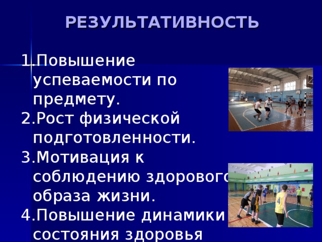 РЕЗУЛЬТАТИВНОСТЬ   Повышение успеваемости по предмету. Рост физической подготовленности. Мотивация к соблюдению здорового образа жизни. Повышение динамики состояния здоровья учащихся 