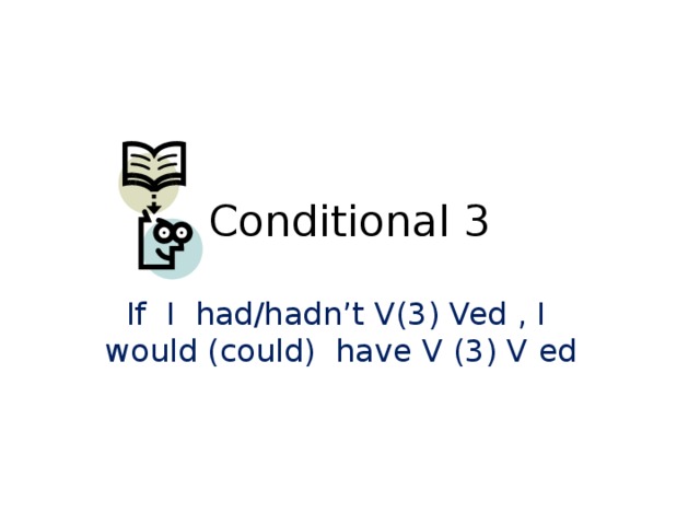 Conditional 3 If I had/hadn’t V(3) Ved , I would (could) have V (3) V ed 