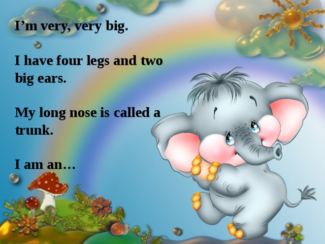 I’m very, very big.  I have four legs and two big ears.  My long nose is called a trunk.  I am an… 