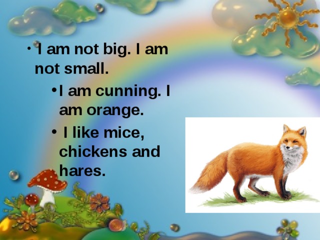  I am not big. I am not small. I am cunning. I am orange.  I like mice, chickens and hares.  I am cunning. I am orange.  I like mice, chickens and hares.  I am cunning. I am orange.  I like mice, chickens and hares.  