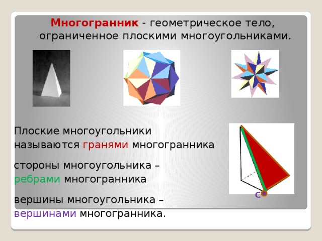 Многогранник - геометрическое тело, ограниченное плоскими многоугольниками.   Плоские многоугольники называются гранями многогранника стороны многоугольника – ребрами многогранника вершины многоугольника – вершинами многогранника.  С 