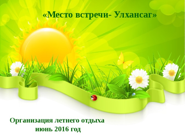 «Место встречи- Улхансаг» Организация летнего отдыха июнь 2016 год 