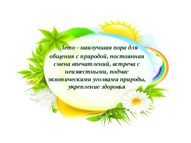  Лето - наилучшая пора для общения с природой, постоянная смена впечатлений, встреча с неизвестными, подчас экзотическими уголками природы, укрепление здоровья 