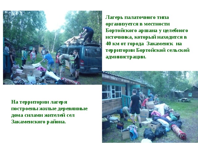 Лагерь палаточного типа организуется в местности Бортойского аршана у целебного источника, который находится в 40 км от города Закаменск на территории Бортойской сельской администрации. На территории лагеря построены жилые деревянные дома силами жителей сел Закаменского района. 
