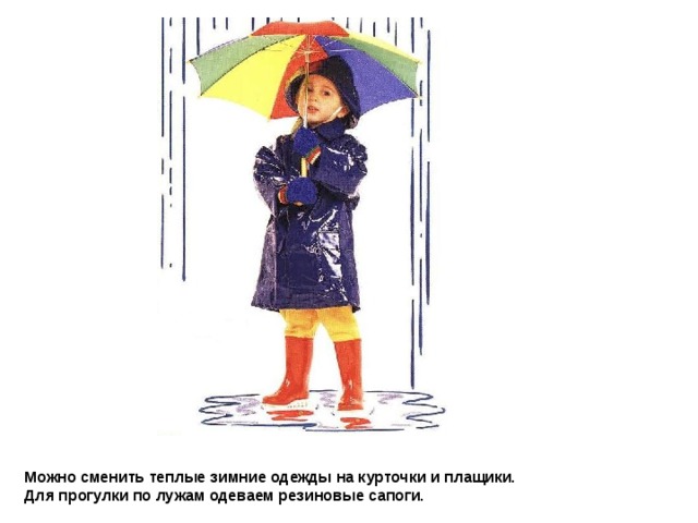 Можно сменить теплые зимние одежды на курточки и плащики.  Для прогулки по лужам одеваем резиновые сапоги. 