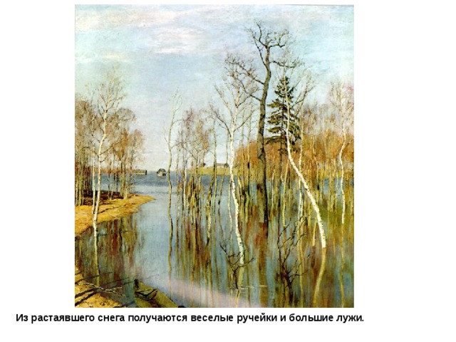 Левитан. Большая вода Из растаявшего снега получаются веселые ручейки и большие лужи. 