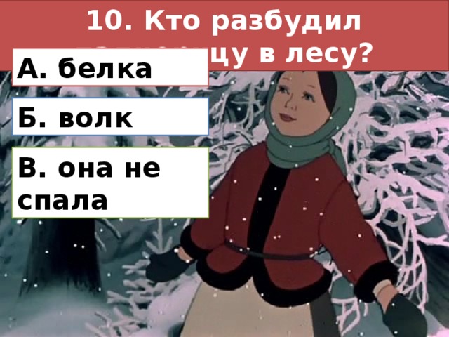 10. Кто разбудил падчерицу в лесу? А. белка Б. волк В. она не спала 