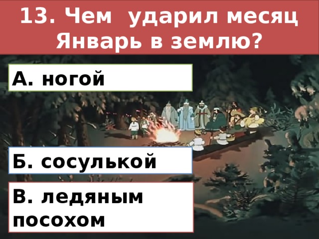 13. Чем ударил месяц Январь в землю? А. ногой Б. сосулькой В. ледяным посохом 