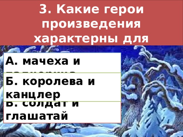 3. Какие герои произведения характерны для народных сказок? А. мачеха и падчерица Б. королева и канцлер В. солдат и глашатай 