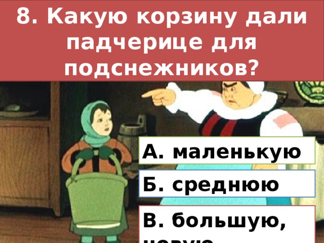 8. Какую корзину дали падчерице для подснежников? А. маленькую Б. среднюю В. большую, новую 