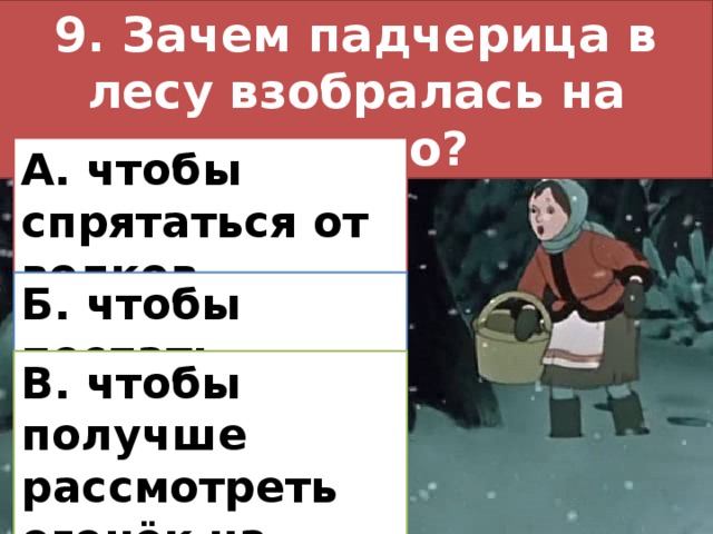 9. Зачем падчерица в лесу взобралась на дерево? А. чтобы спрятаться от волков Б. чтобы поспать В. чтобы получше рассмотреть огонёк на поляне 