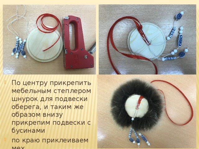 По центру прикрепить мебельным степлером шнурок для подвески оберега, и таким же образом внизу прикрепим подвески с бусинами по краю приклеиваем мех   