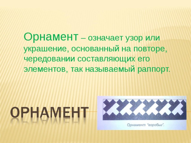 Орнамент – означает узор или украшение, основанный на повторе, чередовании составляющих его элементов, так называемый раппорт. 