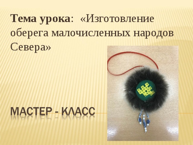 Тема урока : «Изготовление оберега малочисленных народов Севера» 