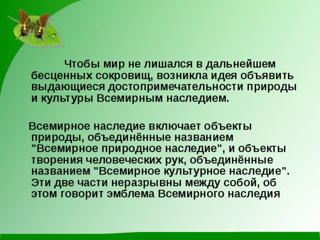  Чтобы мир не лишался в дальнейшем бесценных сокровищ, возникла идея объявить выдающиеся достопримечательности природы и культуры Всемирным наследием.   Всемирное наследие включает объекты природы, объединённые названием 