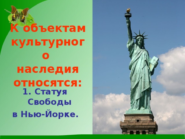  К объектам культурного наследия относятся: Статуя Свободы в Нью-Йорке. 