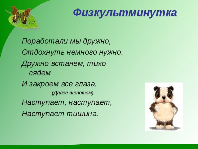  Физкультминутка   Поработали мы дружно, Отдохнуть немного нужно. Дружно встанем, тихо сядем И закроем все глаза. (Далее шёпотом) Наступает, наступает, Наступает тишина. 