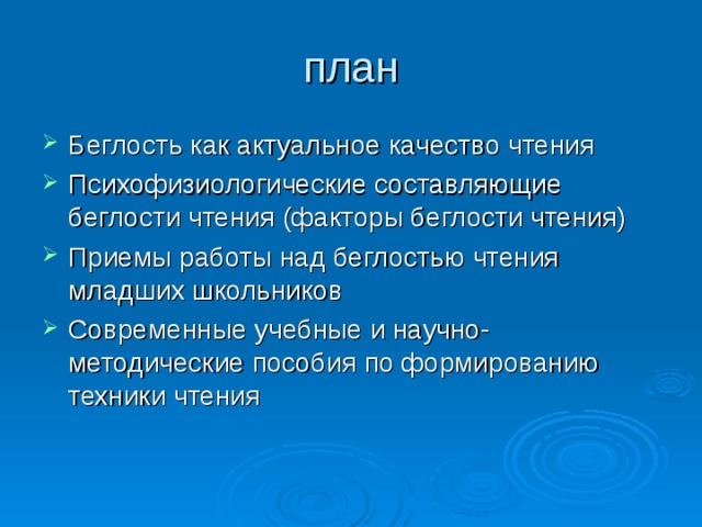 план Беглость как актуальное качество чтения Психофизиологические составляющие беглости чтения (факторы беглости чтения) Приемы работы над беглостью чтения младших школьников Современные учебные и научно-методические пособия по формированию техники чтения 