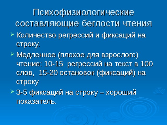 Психофизиологические составляющие беглости чтения Количество регрессий и фиксаций на строку. Медленное (плохое для взрослого) чтение: 10-15 регрессий на текст в 100 слов, 15-20 остановок (фиксаций) на строку 3-5 фиксаций на строку – хороший показатель. 