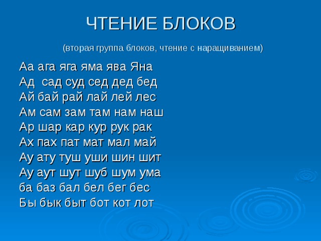 ЧТЕНИЕ БЛОКОВ   (вторая группа блоков, чтение с наращиванием) Аа ага яга яма ява Яна Ад сад суд сед дед бед Ай бай рай лай лей лес Ам сам зам там нам наш Ар шар кар кур рук рак Ах пах пат мат мал май Ау ату туш уши шин шит Ау аут шут шуб шум ума ба баз бал бел бег бес Бы бык быт бот кот лот 