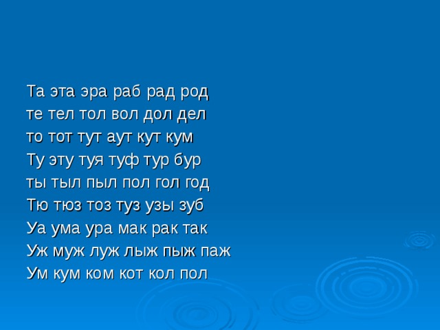 Та эта эра раб рад род те тел тол вол дол дел то тот тут аут кут кум Ту эту туя туф тур бур ты тыл пыл пол гол год Тю тюз тоз туз узы зуб Уа ума ура мак рак так Уж муж луж лыж пыж паж Ум кум ком кот кол пол 