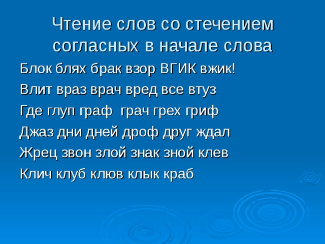 Чтение слов со стечением согласных в начале слова Блок блях брак взор ВГИК вжик! Влит враз врач вред все втуз Где глуп граф грач грех гриф Джаз дни дней дроф друг ждал Жрец звон злой знак зной клев Клич клуб клюв клык краб 