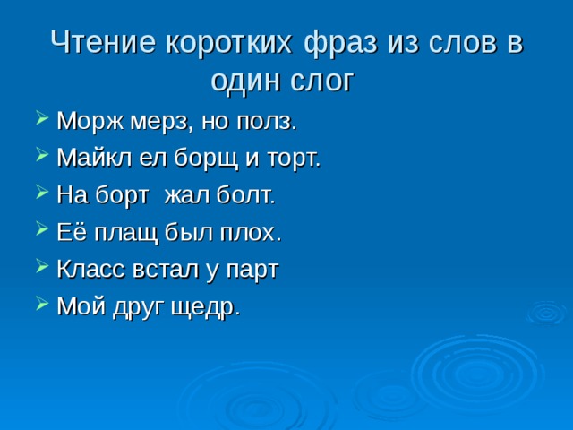 Чтение коротких фраз из слов в один слог Морж мерз, но полз. Майкл ел борщ и торт. На борт жал болт. Её плащ был плох. Класс встал у парт Мой друг щедр. 