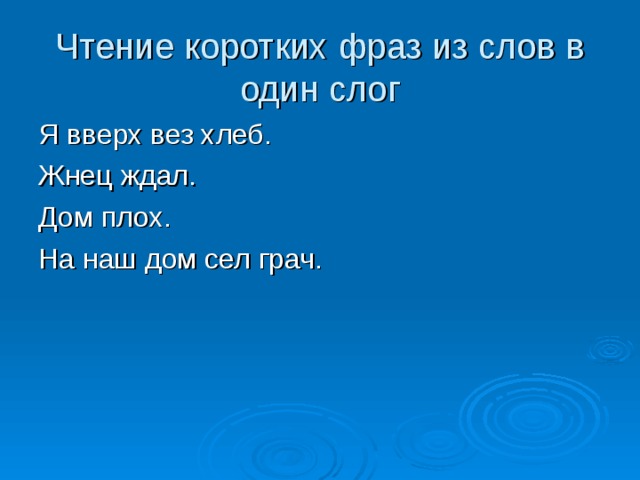 Чтение коротких фраз из слов в один слог Я вверх вез хлеб. Жнец ждал. Дом плох. На наш дом сел грач. 