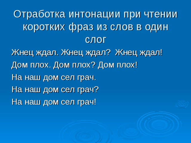 Отработка интонации при чтении коротких фраз из слов в один слог Жнец ждал. Жнец ждал? Жнец ждал! Дом плох. Дом плох? Дом плох! На наш дом сел грач. На наш дом сел грач? На наш дом сел грач! 