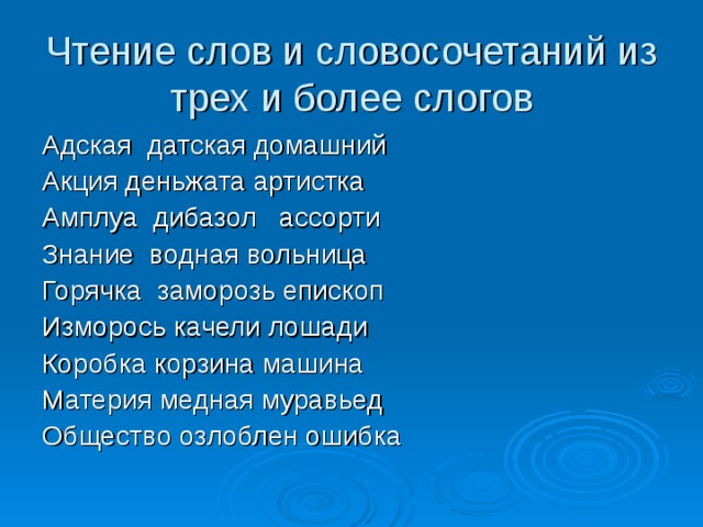 Чтение слов и словосочетаний из трех и более слогов Адская датская домашний Акция деньжата артистка Амплуа дибазол ассорти Знание водная вольница Горячка заморозь епископ Изморось качели лошади Коробка корзина машина Материя медная муравьед Общество озлоблен ошибка 