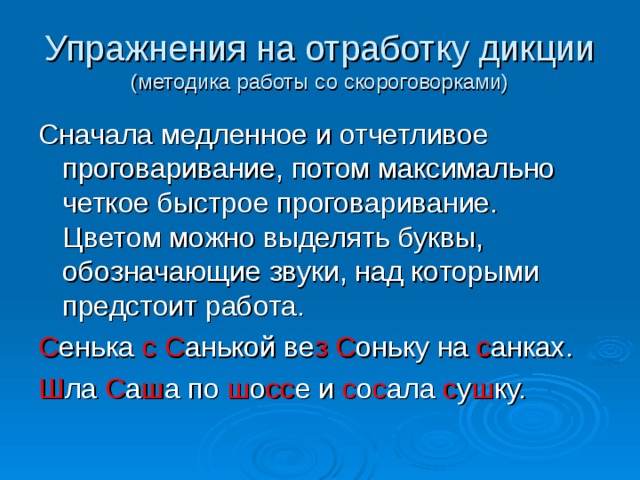 Упражнения на отработку дикции  (методика работы со скороговорками) Сначала медленное и отчетливое проговаривание, потом максимально четкое быстрое проговаривание. Цветом можно выделять буквы, обозначающие звуки, над которыми предстоит работа. С енька с  С анькой ве з  С оньку на с анках. Ш ла С а ш а по ш о сс е и с о с ала с у ш ку. 