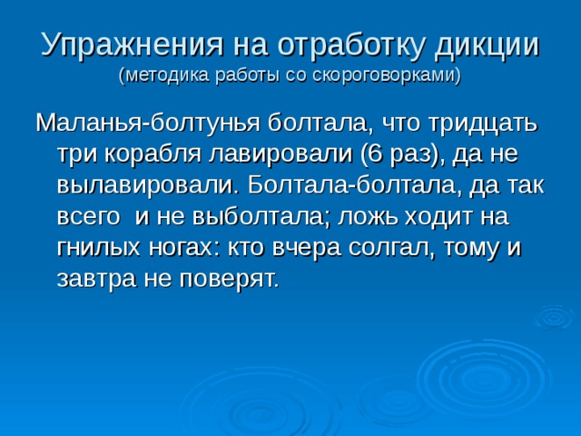 Упражнения на отработку дикции  (методика работы со скороговорками) Маланья-болтунья болтала, что тридцать три корабля лавировали (6 раз), да не вылавировали. Болтала-болтала, да так всего и не выболтала; ложь ходит на гнилых ногах: кто вчера солгал, тому и завтра не поверят. 