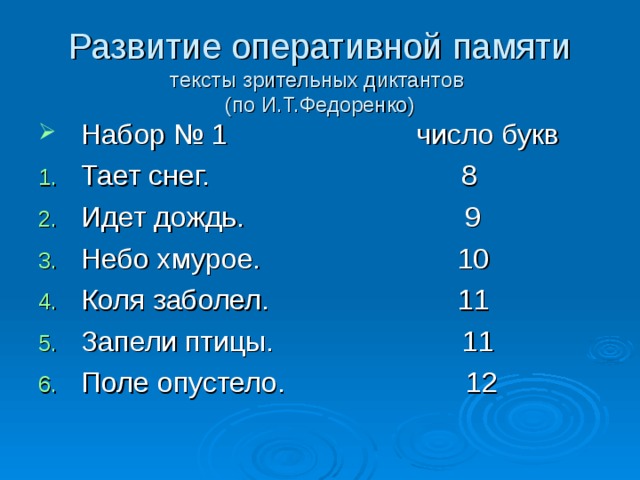 Развитие оперативной памяти  тексты зрительных диктантов  (по И.Т.Федоренко) Набор № 1 число букв Тает снег. 8 Идет дождь. 9 Небо хмурое. 10 Коля заболел. 11 Запели птицы. 11 Поле опустело. 12 