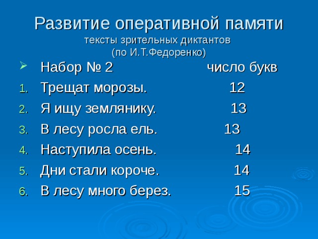 Развитие оперативной памяти  тексты зрительных диктантов  (по И.Т.Федоренко) Набор № 2 число букв Трещат морозы. 12 Я ищу землянику. 13 В лесу росла ель. 13 Наступила осень. 14 Дни стали короче. 14 В лесу много берез. 15 