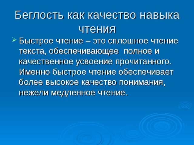 Беглость как качество навыка чтения Быстрое чтение – это сплошное чтение текста, обеспечивающее полное и качественное усвоение прочитанного. Именно быстрое чтение обеспечивает более высокое качество понимания, нежели медленное чтение.  