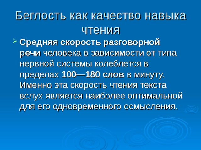 Беглость как качество навыка чтения Средняя скорость разговорной речи  человека в зависимости от типа нервной системы колеблется в пределах  100—180 слов  в минуту. Именно эта скорость чтения текста вслух является наибо­лее оптимальной для его одновременного осмысления.  