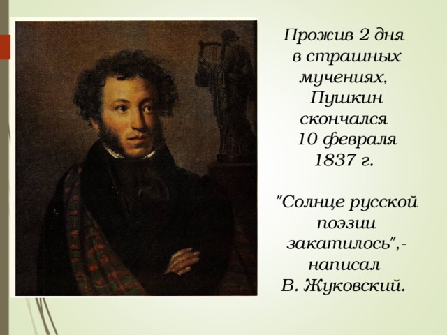 Прожив 2 дня в страшных мучениях, Пушкин скончался 10 февраля 1837 г.  