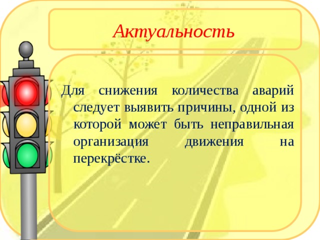 Актуальность Для снижения количества аварий следует выявить причины, одной из которой может быть неправильная организация движения на перекрёстке. 