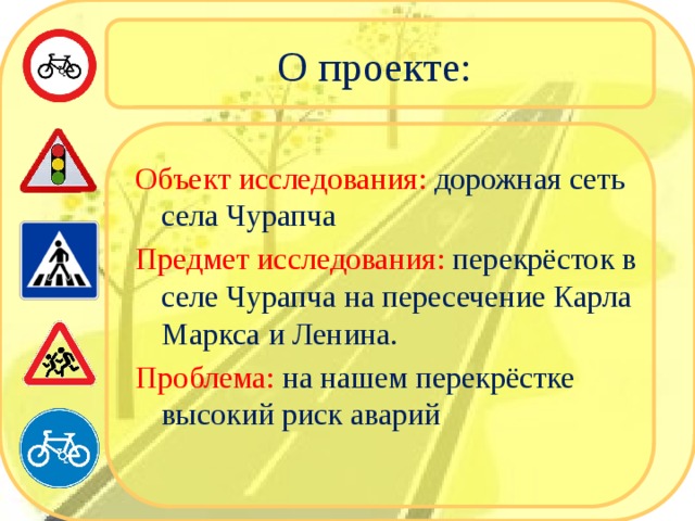 О проекте: Объект исследования: дорожная сеть села Чурапча Предмет исследования: перекрёсток в селе Чурапча на пересечение Карла Маркса и Ленина. Проблема: на нашем перекрёстке высокий риск аварий 