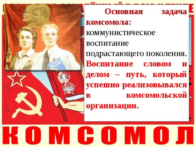  Основная задача комсомола: коммунистическое воспитание подрастающего поколения. Воспитание словом и делом – путь, который успешно реализовывался в комсомольской организации. 