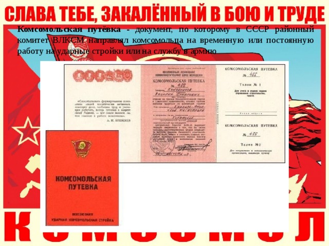 Комсомольская путёвка - документ, по которому в СССР районный комитет ВЛКСМ направлял комсомольца на временную или постоянную работу на ударные стройки или на службу в армию 