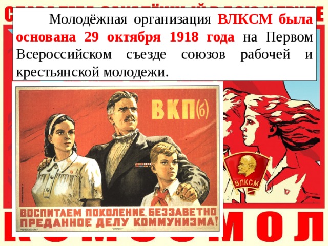  Молодёжная организация ВЛКСМ была основана 29 октября 1918 года на Первом Всероссийском съезде союзов рабочей и крестьянской молодежи. 