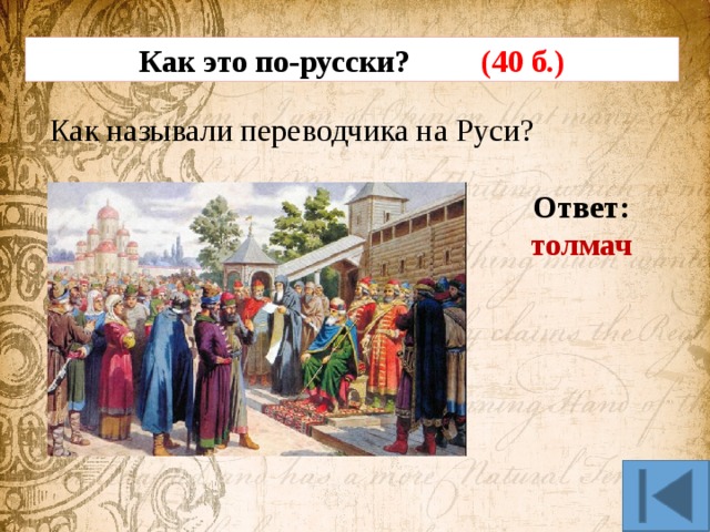 Как это по-русски? (40 б.) Как называли переводчика на Руси? Ответ: толмач 