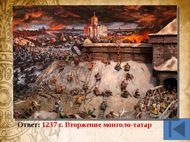 История в литературе (30 б.) Назовите событие и год. Был страшный год, когда все страны Боялись больше, чем огня, Батыя – внука Чингисхана, Своё соседство, с ним кляня… Был страшный век, когда монголы На Русь лавиною пошли, В осенний день по степи голой, Топча сухие ковыли. Ответ: 1237 г. Вторжение монголо-татар 