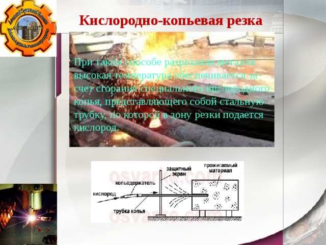 Кислородно-копьевая резка При таком способе разрезания металла высокая температура обеспечивается за счет сгорания специального кислородного копья, представляющего собой стальную трубку, по которой в зону резки подается кислород. 